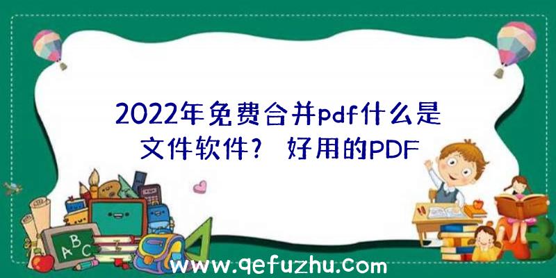 2022年免费合并pdf什么是文件软件？